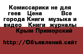 Комиссарики не для геев › Цена ­ 200 - Все города Книги, музыка и видео » Книги, журналы   . Крым,Приморский